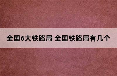 全国6大铁路局 全国铁路局有几个